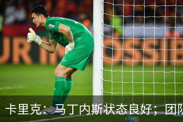 卡里克：马丁内斯状态良好；团队的成功重在每个人