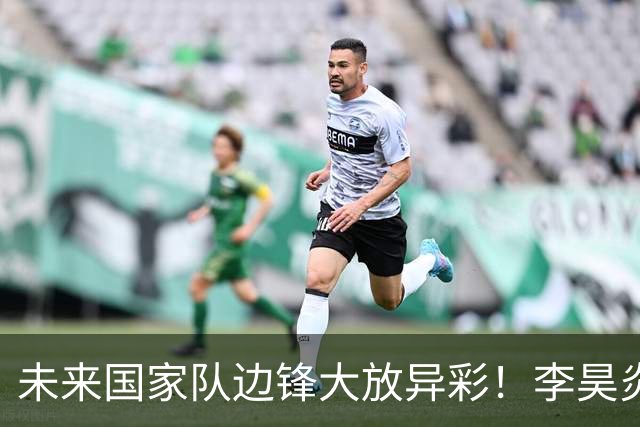 未来国家队边锋大放异彩！李昊炎三场六球，布尼亚明中超再掀狂潮