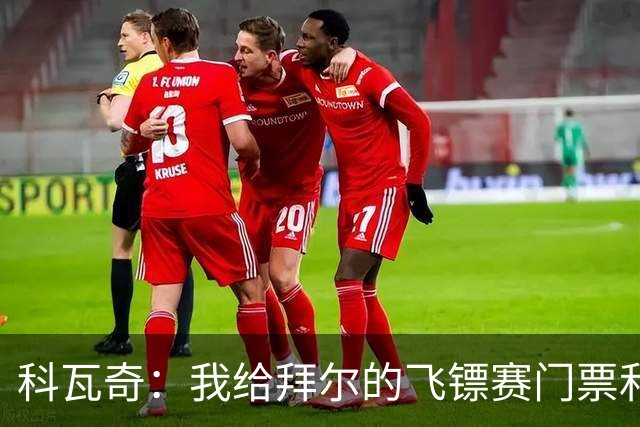科瓦奇：我给拜尔的飞镖赛门票和赛后的秘密交流